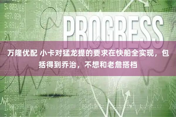 万隆优配 小卡对猛龙提的要求在快船全实现，包括得到乔治，不想和老詹搭档