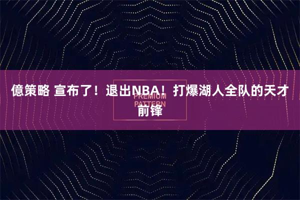 億策略 宣布了！退出NBA！打爆湖人全队的天才前锋