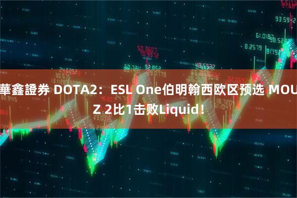 華鑫證券 DOTA2：ESL One伯明翰西欧区预选 MOUZ 2比1击败Liquid！