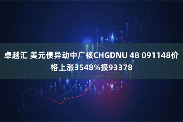 卓越汇 美元债异动中广核CHGDNU 48 091148价格上涨3548%报93378