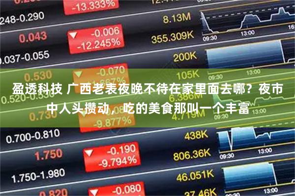 盈透科技 广西老表夜晚不待在家里面去哪？夜市中人头攒动，吃的美食那叫一个丰富